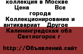 коллекция в Москве  › Цена ­ 65 000 - Все города Коллекционирование и антиквариат » Другое   . Калининградская обл.,Светлогорск г.